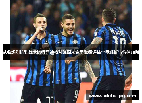 从临场对抗到战术执行吕迪格对阵国米意甲发挥评估全景解析与价值判断 从临场对抗到战术执行吕迪格对阵国米意甲发挥评估全景解析与价值判断