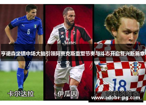 亨德森坐镇中场大脑引领阿贾克斯重塑节奏与斗志开启复兴新篇章