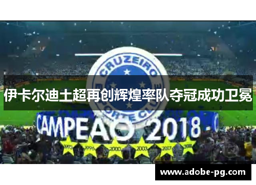 伊卡尔迪土超再创辉煌率队夺冠成功卫冕