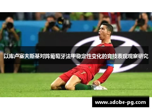 以库卢塞夫斯基对阵葡萄牙法甲稳定性变化的竞技表现观察研究 以库卢塞夫斯基对阵葡萄牙法甲稳定性变化的竞技表现观察研究