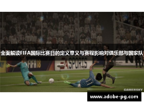 全面解读FIFA国际比赛日的定义意义与赛程影响对俱乐部与国家队