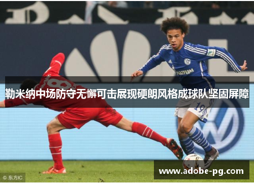 勒米纳中场防守无懈可击展现硬朗风格成球队坚固屏障 勒米纳中场防守无懈可击展现硬朗风格成球队坚固屏障