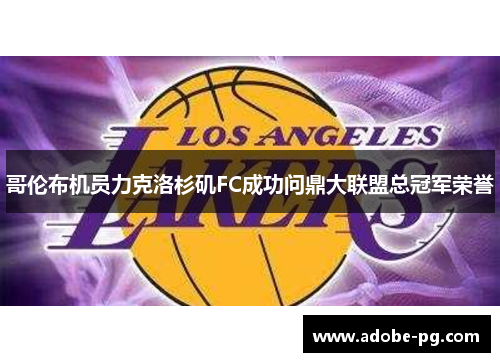 哥伦布机员力克洛杉矶FC成功问鼎大联盟总冠军荣誉