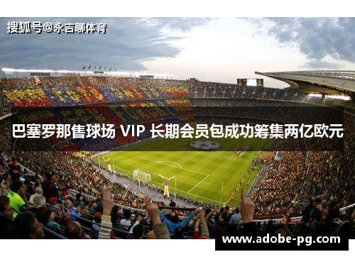 巴塞罗那售球场 VIP 长期会员包成功筹集两亿欧元