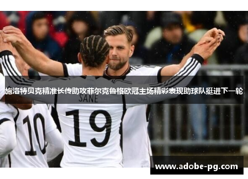施洛特贝克精准长传助攻菲尔克鲁格欧冠主场精彩表现助球队挺进下一轮