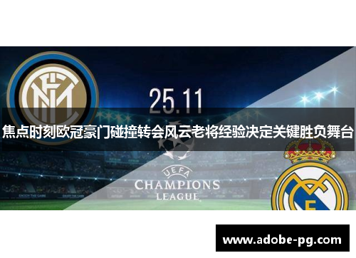 焦点时刻欧冠豪门碰撞转会风云老将经验决定关键胜负舞台 焦点时刻欧冠豪门碰撞转会风云老将经验决定关键胜负舞台