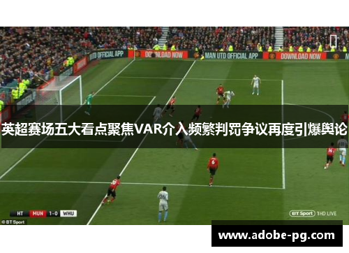 英超赛场五大看点聚焦VAR介入频繁判罚争议再度引爆舆论 英超赛场五大看点聚焦VAR介入频繁判罚争议再度引爆舆论