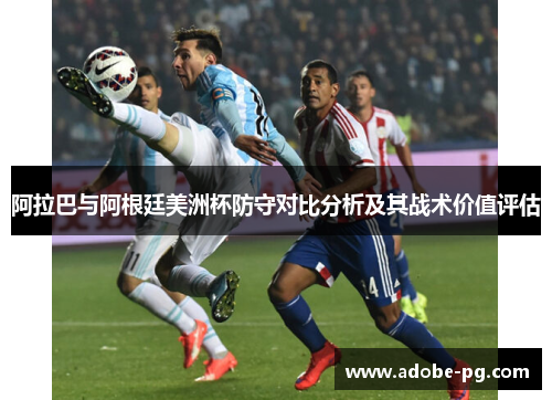 阿拉巴与阿根廷美洲杯防守对比分析及其战术价值评估 阿拉巴与阿根廷美洲杯防守对比分析及其战术价值评估