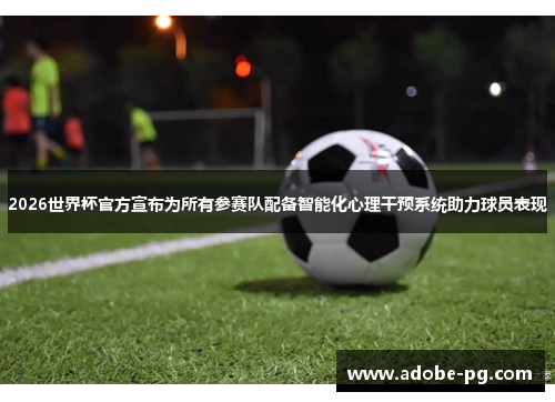 2026世界杯官方宣布为所有参赛队配备智能化心理干预系统助力球员表现 2026世界杯官方宣布为所有参赛队配备智能化心理干预系统助力球员表现