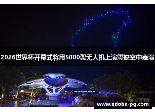 2026世界杯开幕式将用5000架无人机上演震撼空中表演 2026世界杯开幕式将用5000架无人机上演震撼空中表演