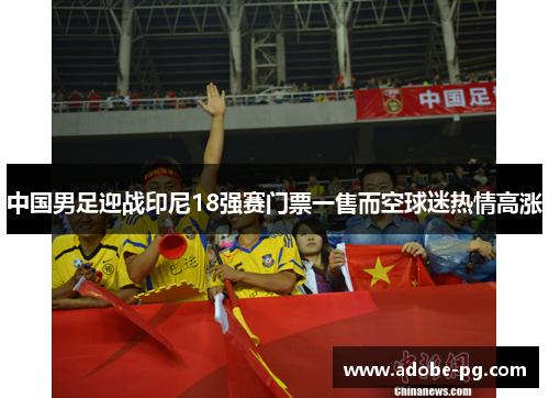 中国男足迎战印尼18强赛门票一售而空球迷热情高涨 中国男足迎战印尼18强赛门票一售而空球迷热情高涨