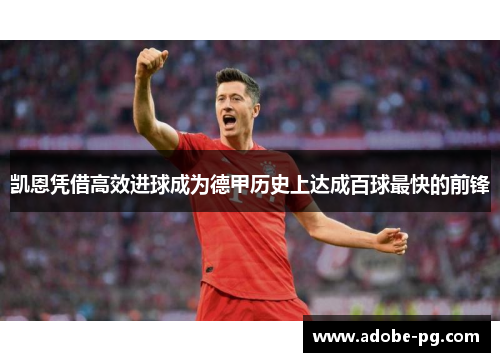 凯恩凭借高效进球成为德甲历史上达成百球最快的前锋 凯恩凭借高效进球成为德甲历史上达成百球最快的前锋
