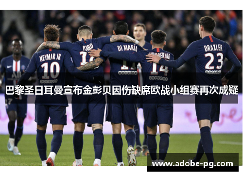 巴黎圣日耳曼宣布金彭贝因伤缺席欧战小组赛再次成疑 巴黎圣日耳曼宣布金彭贝因伤缺席欧战小组赛再次成疑