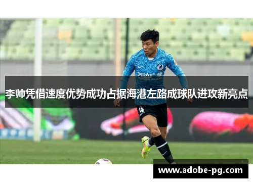 李帅凭借速度优势成功占据海港左路成球队进攻新亮点 李帅凭借速度优势成功占据海港左路成球队进攻新亮点