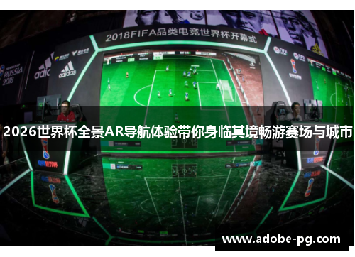 2026世界杯全景AR导航体验带你身临其境畅游赛场与城市 2026世界杯全景AR导航体验带你身临其境畅游赛场与城市