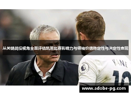 从关键战役视角全面评估凯恩比赛影响力与领袖价值稳定性与决定性表现 从关键战役视角全面评估凯恩比赛影响力与领袖价值稳定性与决定性表现