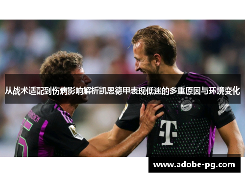 从战术适配到伤病影响解析凯恩德甲表现低迷的多重原因与环境变化 从战术适配到伤病影响解析凯恩德甲表现低迷的多重原因与环境变化