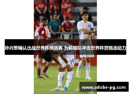 孙兴慜确认出战世界杯预选赛 为韩国队冲击世界杯资格添动力 孙兴慜确认出战世界杯预选赛 为韩国队冲击世界杯资格添动力